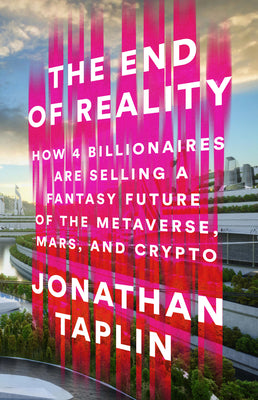 Book cover for The End of Reality: How Four Billionaires Are Selling a Fantasy Future of the Metaverse, Mars, and Crypto