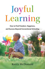 Book cover for Joyful Learning: How to Find Freedom, Happiness, and Success Beyond Conventional Schooling