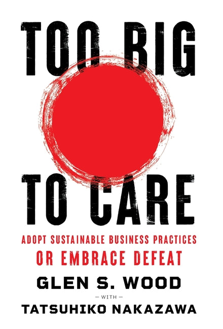 Book cover for Too Big to Care: Adopt Sustainable Business Practices or Embrace Defeat