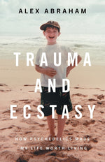Book cover for Trauma and Ecstasy: How Psychedelics Made My Life Worth Living
