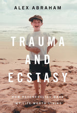 Book cover for Trauma and Ecstasy: How Psychedelics Made My Life Worth Living