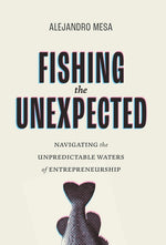 Book cover for Fishing the Unexpected: Navigating the Unpredictable Waters of Entrepreneurship