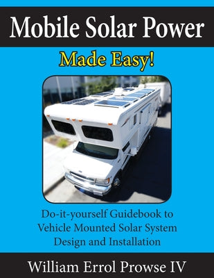 Book cover for Mobile Solar Power Made Easy!: Mobile 12 volt off grid solar system design and installation. RV's, Vans, Cars and boats! Do-it-yourself step by step