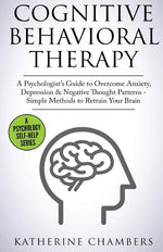Book cover for Cognitive Behavioral Therapy: A Psychologist's Guide to Overcome Anxiety, Depression & Negative Thought Patterns - Simple Methods to Retrain Your Brai