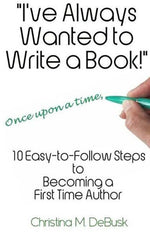 Book cover for I've Always Wanted to Write a Book!: 10 Easy-to-Follow Steps to Becoming a First Time Author