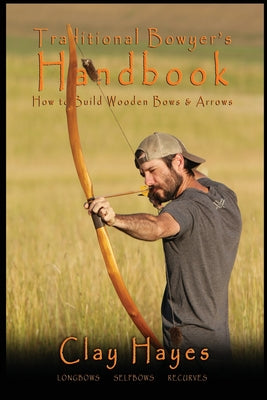 Book cover for Traditional Bowyer's Handbook: How to build wooden bows and arrows: longbows, selfbows, & recurves.