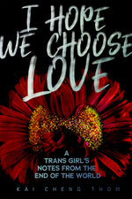 Book cover for I Hope We Choose Love: A Trans Girl's Notes from the End of the World