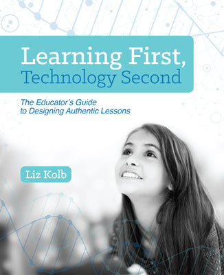Book cover for Learning First, Technology Second: The Educator's Guide to Designing Authentic Lessons