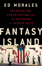 Book cover for Fantasy Island: Colonialism, Exploitation, and the Betrayal of Puerto Rico