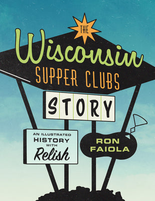 Book cover for The Wisconsin Supper Clubs Story: An Illustrated History, with Relish