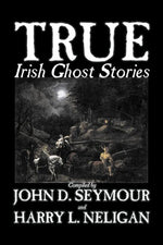Book cover for True Irish Ghost Stories, Compiled by St. John D. Seymour, Fiction, Fairy Tales, Folk Tales, Legends & Mythology, Ghost, Horror