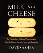 Book cover for Milk Into Cheese: The Foundations of Natural Cheesemaking Using Traditional Concepts, Tools, and Techniques