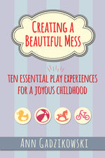 Book cover for Creating a Beautiful Mess: Ten Essential Play Experiences for a Joyous Childhood