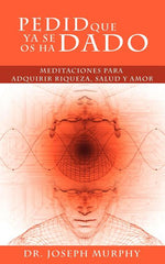Book cover for Pedid Que YA Se OS Ha Dado: Meditaciones Para Adquirir Riqueza, Salud y Amor Usando El Poder de La Mente Subconsciente