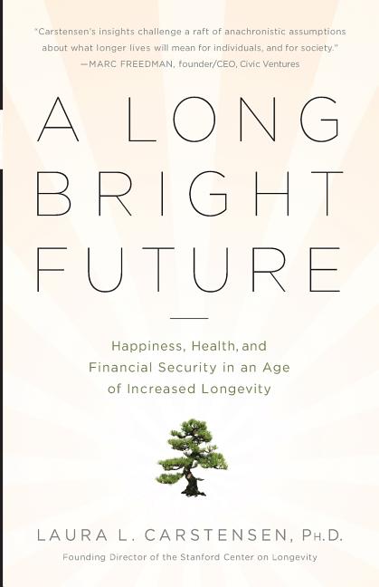 Book cover for A Long Bright Future: Happiness, Health, and Financial Security in an Age of Increased Longevity