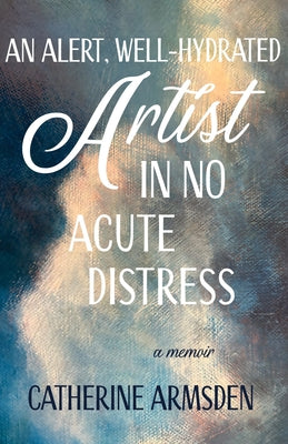 Book cover for An Alert, Well-Hydrated Artist in No Acute Distress