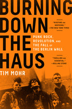 Book cover for Burning Down the Haus: Punk Rock, Revolution, and the Fall of the Berlin Wall