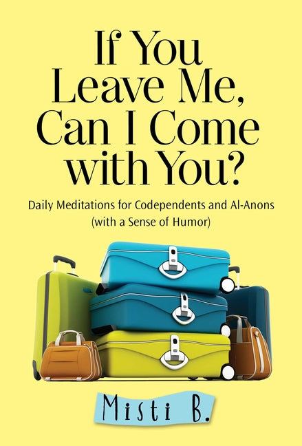 Book cover for If You Leave Me, Can I Come with You?: Daily Meditations for Codependents and Al-Anons . . . with a Sense of Humor