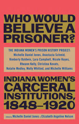 Book cover for Who Would Believe a Prisoner?: Indiana Women's Carceral Institutions, 1848-1920