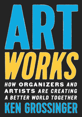 Book cover for Art Works: How Organizers and Artists Are Creating a Better World Together
