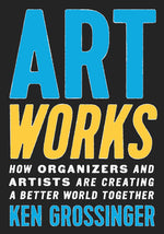 Book cover for Art Works: How Organizers and Artists Are Creating a Better World Together