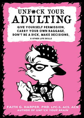 Book cover for Unfuck Your Adulting: Give Yourself Permission, Carry Your Own Baggage, Don't Be a Dick, Make Decisions, & Other Life Skills