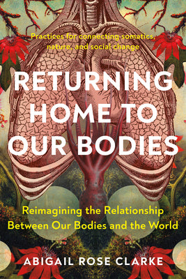 Book cover for Returning Home to Our Bodies: Reimagining the Relationship Between Our Bodies and the World--Practices for Connecting Somatics, Nature, and Social C
