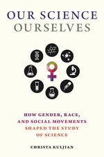 Book cover for Our Science, Ourselves: How Gender, Race, and Social Movements Shaped the Study of Science