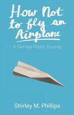 Book cover for How Not to Fly an Airplane: A Female Pilot's Journey