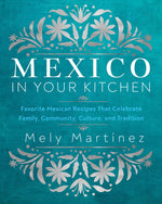 Book cover for Mexico in Your Kitchen: Favorite Mexican Recipes That Celebrate Family, Community, Culture, and Tradition