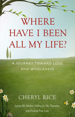 Book cover for Where Have I Been All My Life?: A Journey Toward Love and Wholeness