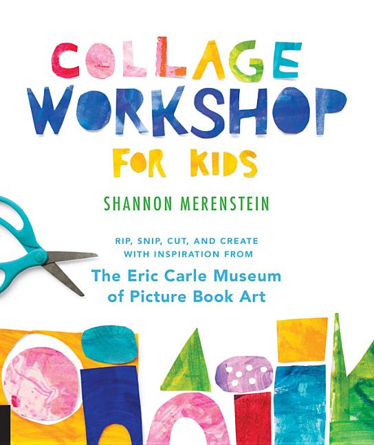 Book cover for Collage Workshop for Kids: Rip, Snip, Cut, and Create with Inspiration from the Eric Carle Museum
