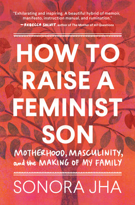 Book cover for How to Raise a Feminist Son: Motherhood, Masculinity, and the Making of My Family