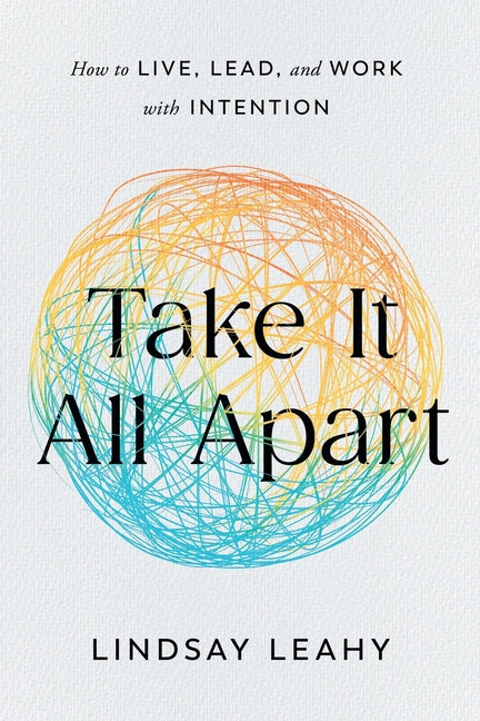 Book cover for Take It All Apart: How to Live, Lead, and Work with Intention