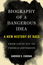 Book cover for Biography of a Dangerous Idea: A New History of Race from Louis XIV to Thomas Jefferson
