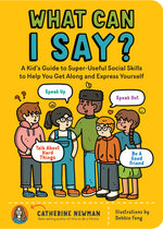 Book cover for What Can I Say?: A Kid's Guide to Super-Useful Social Skills to Help You Get Along and Express Yourself; Speak Up, Speak Out, Talk abou