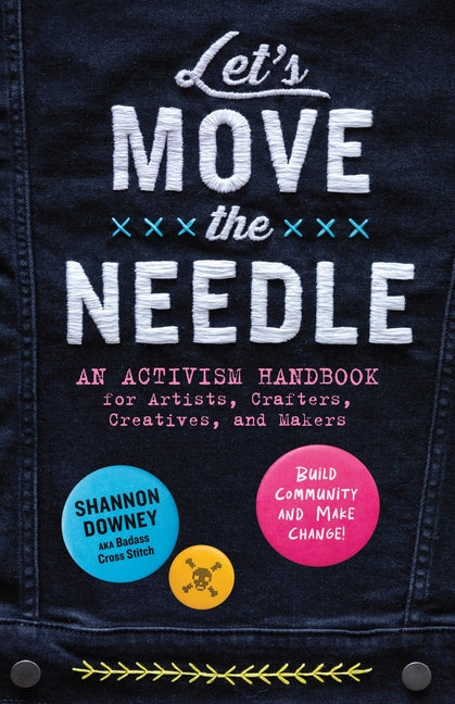Book cover for Let's Move the Needle: An Activism Handbook for Artists, Crafters, Creatives, and Makers; Build Community and Make Change!