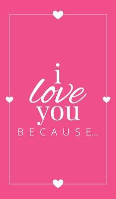 Book cover for I Love You Because: A Pink Hardbound Fill in the Blank Book for Girlfriend, Boyfriend, Husband, or Wife - Anniversary, Engagement, Wedding