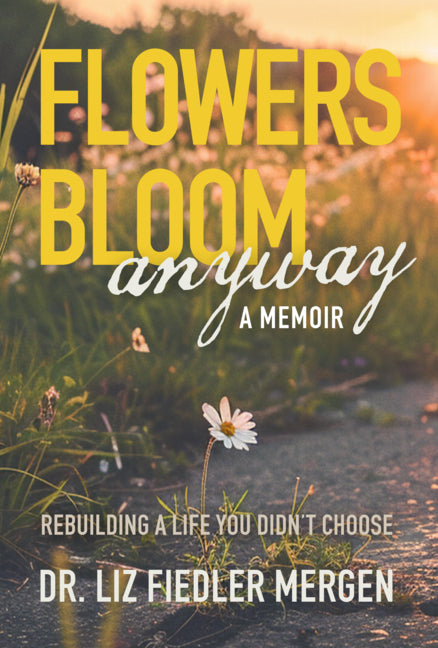 Book cover for Flowers Bloom Anyway - A Memoir: Rebuilding a Life You Didn't Choose