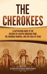 Book cover for The Cherokees: A Captivating Guide to the History of a Native American Tribe, the Cherokee Removal, and the Trail of Tears