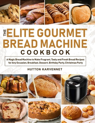 Book cover for The Elite Gourmet Bread Machine Cookbook: A Magic Bread Machine to Make Fragrant, Tasty and Fresh Bread Recipes for Any Occasion, Breakfast, Dessert,