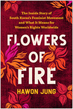 Book cover for Flowers of Fire: The Inside Story of South Korea's Feminist Movement and What It Means for Women' S Rights Worldwide