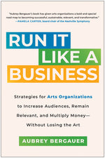 Book cover for Run It Like a Business: Strategies for Arts Organizations to Increase Audiences, Remain Relevant, and Multiply Money--Without Losing the Art