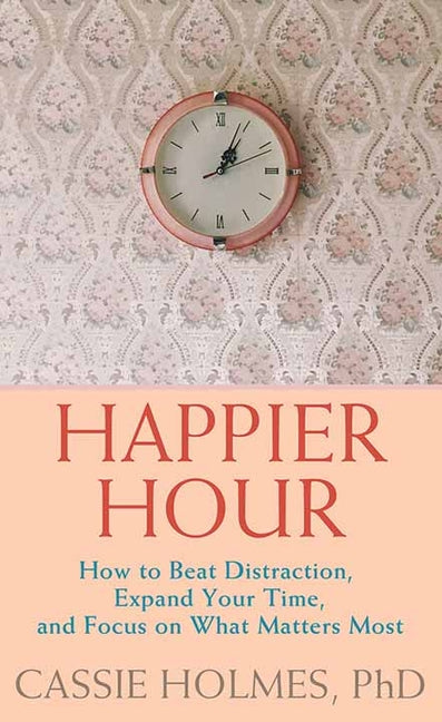 Book cover for Happier Hour: How to Beat Distraction, Expand Your Time, and Focus on What Matters Most