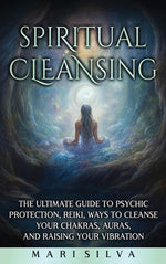 Book cover for Spiritual Cleansing: The Ultimate Guide to Psychic Protection, Reiki, Ways to Cleanse Your Chakras, Auras, and Raising Your Vibration