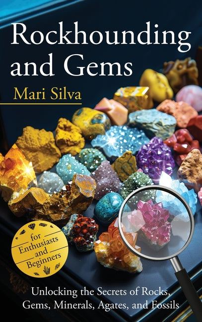 Book cover for Rockhounding and Gems: Unlocking the Secrets of Rocks, Gems, Minerals, Agates, and Fossils for Enthusiasts and Beginners