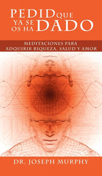 Book cover for Pedid Que YA Se OS Ha Dado: Meditaciones Para Adquirir Riqueza, Salud y Amor Usando El Poder de La Mente Subconsciente