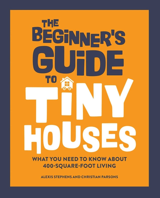 Book cover for The Beginner's Guide to Tiny Houses: What You Need to Know about 400-Square-Foot Living