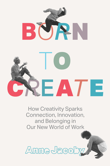 Book cover for Born to Create: How Creativity Sparks Connection, Innovation, and Belonging in Our New World of Work