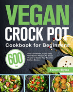 Book cover for Vegan Crock Pot Cookbook for Beginners: 600-Day Ultra-Convenient, Super-Tasty Plant-Based Recipes for Smart People to Master Your Favorite Kitchen Dev